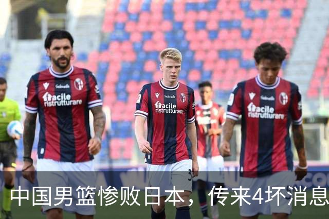 中国男篮惨败日本，传来4坏消息1好消息，防守崩盘 郭士强或下课