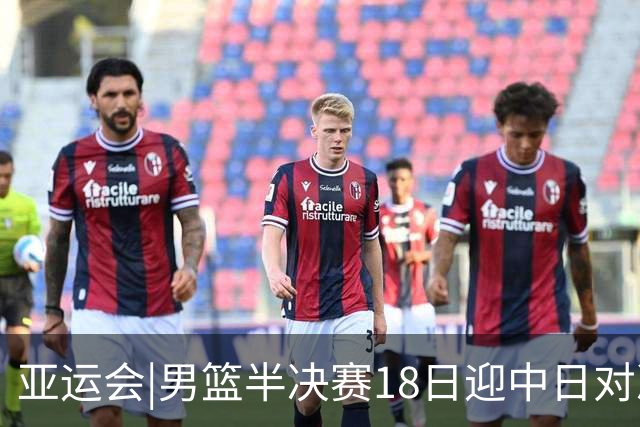 亚运会|男篮半决赛18日迎中日对决 廖三宁可否延续神勇表现？